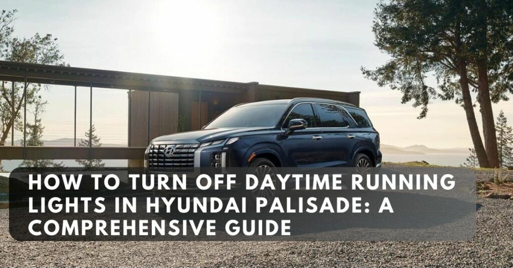 How to Turn Off Daytime Running Lights in Hyundai Palisade: A Comprehensive Guide