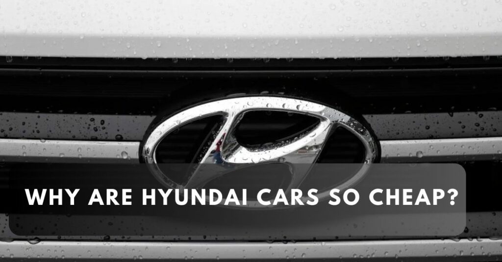 Why Are Hyundai Cars So Cheap?