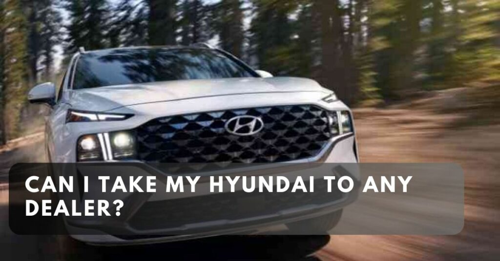 Can I Take My Hyundai to Any Dealer?