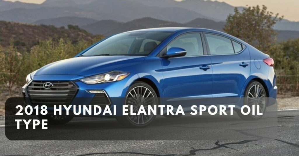 2018 Hyundai Elantra Sport Oil Type