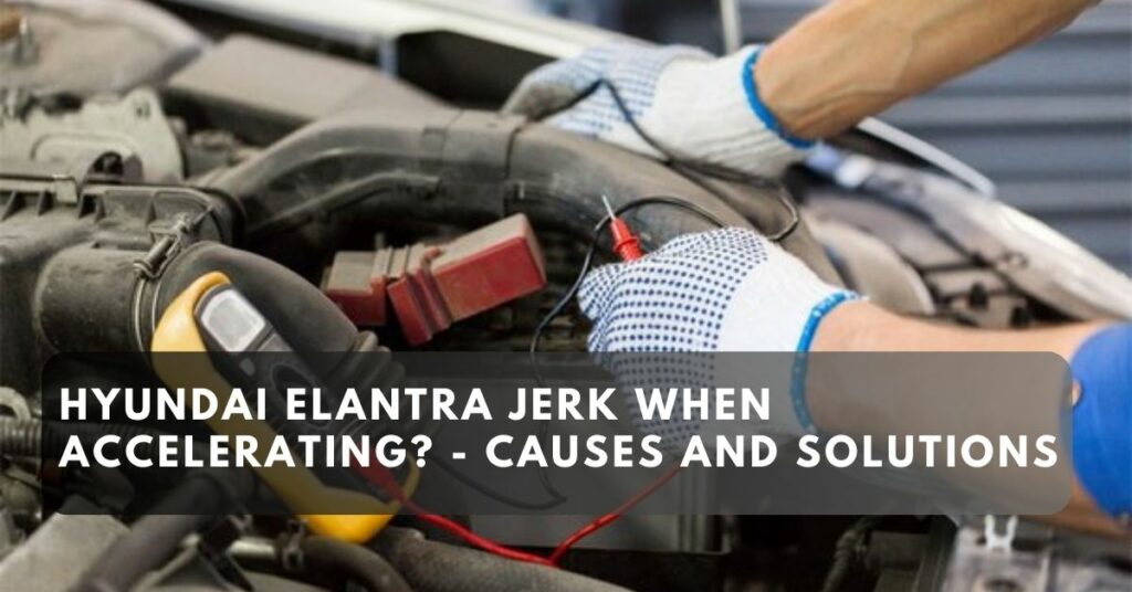 Hyundai Elantra Jerk When Accelerating? - Causes and Solutions