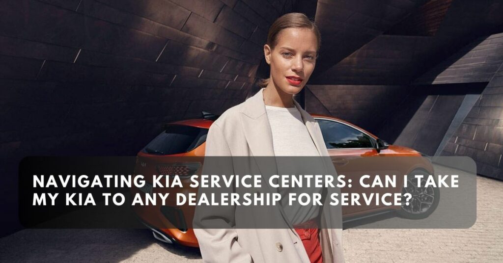 Navigating Kia Service Centers: Can I Take My Kia to Any Dealership for Service?