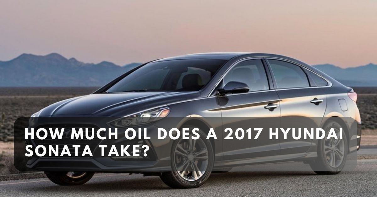 How Much Oil Does a 2017 Hyundai Sonata Take?